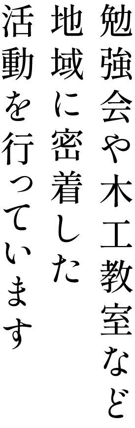 勉強会や木工教室など地域に密着した活動を行っています