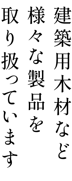 建築用木材など様々な製品を取扱っています